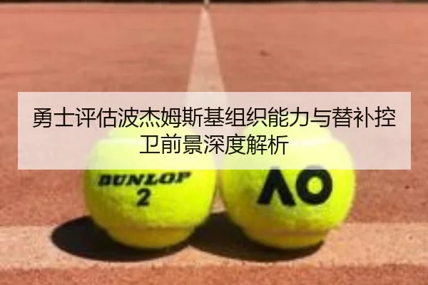 勇士评估波杰姆斯基组织能力与替补控卫前景深度解析