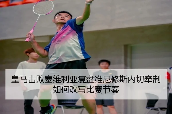 皇马击败塞维利亚复盘维尼修斯内切牵制如何改写比赛节奏