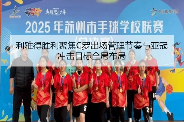 利雅得胜利聚焦C罗出场管理节奏与亚冠冲击目标全局布局