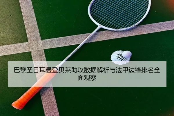 巴黎圣日耳曼登贝莱助攻数据解析与法甲边锋排名全面观察