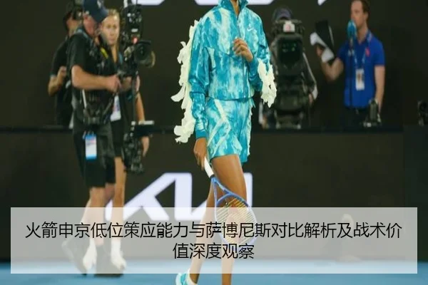 火箭申京低位策应能力与萨博尼斯对比解析及战术价值深度观察