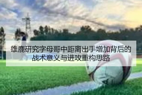 雄鹿研究字母哥中距离出手增加背后的战术意义与进攻重构思路