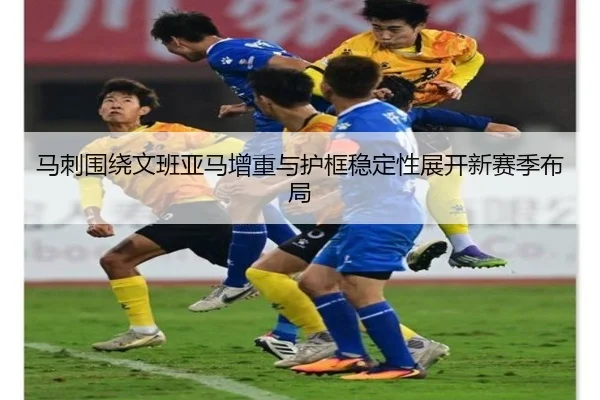 马刺围绕文班亚马增重与护框稳定性展开新赛季布局