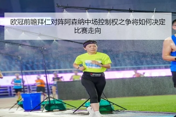 欧冠前瞻拜仁对阵阿森纳中场控制权之争将如何决定比赛走向