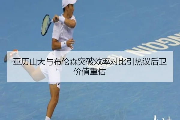 亚历山大与布伦森突破效率对比引热议后卫价值重估