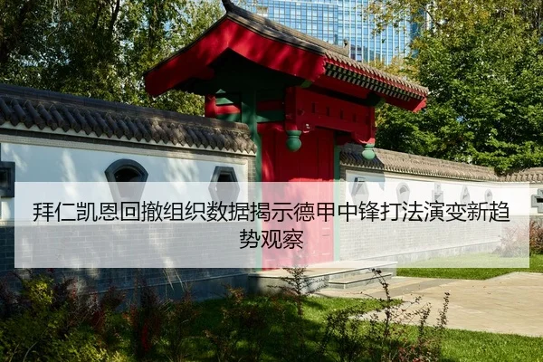 拜仁凯恩回撤组织数据揭示德甲中锋打法演变新趋势观察